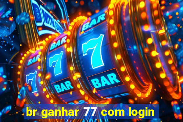 br ganhar 77 com login